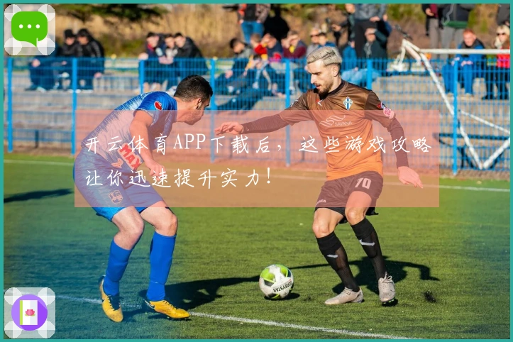 开云体育APP下载后，这些游戏攻略让你迅速提升实力！