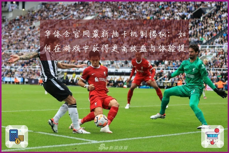 华体会官网最新抽卡机制揭秘：如何在游戏中获得更高收益与体验提升