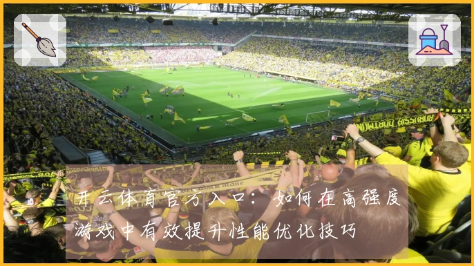 开云体育官方入口：如何在高强度游戏中有效提升性能优化技巧