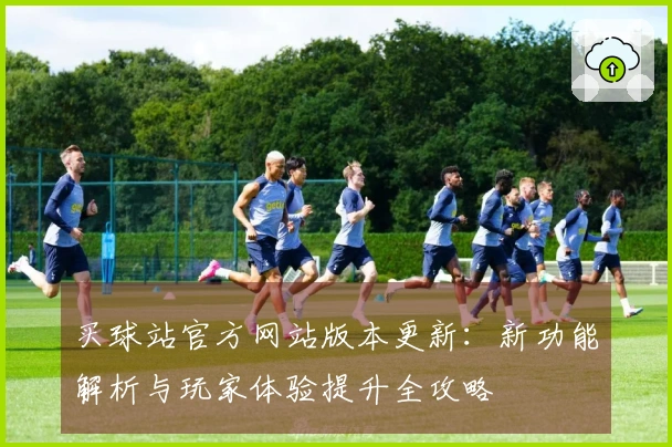 买球站官方网站版本更新：新功能解析与玩家体验提升全攻略