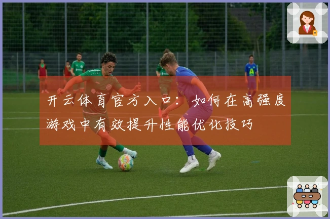 开云体育官方入口：如何在高强度游戏中有效提升性能优化技巧